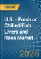U.S. - Fresh or Chilled Fish Livers and Roes - Market Analysis, Forecast, Size, Trends and Insights - Product Thumbnail Image