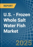 U.S. - Frozen Whole Salt Water Fish - Market Analysis, Forecast, Size, Trends and Insights- Product Image