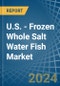 U.S. - Frozen Whole Salt Water Fish - Market Analysis, Forecast, Size, Trends and Insights - Product Thumbnail Image