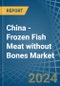 China - Frozen Fish Meat without Bones (Excluding Fillets) - Market Analysis, Forecast, Size, Trends and Insights - Product Thumbnail Image