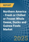 Northern America - Fresh or Chilled or Frozen Whole Geese, Ducks and Guinea Fowls - Market Analysis, Forecast, Size, Trends and Insights- Product Image