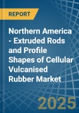 Northern America - Extruded Rods and Profile Shapes of Cellular Vulcanised Rubber - Market Analysis, Forecast, Size, Trends and Insights- Product Image