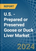 U.S. - Prepared or Preserved Goose or Duck Liver - Market Analysis, Forecast, Size, Trends and Insights- Product Image