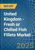 United Kingdom - Fresh or Chilled Fish Fillets - Market Analysis, Forecast, Size, Trends and Insights- Product Image