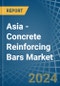 Asia - Concrete Reinforcing Bars - Market Analysis, Forecast, Size, Trends and Insights - Product Image