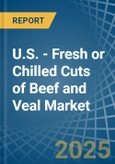U.S. - Fresh or Chilled Cuts of Beef and Veal - Market Analysis, Forecast, Size, Trends and Insights- Product Image