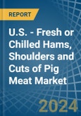 U.S. - Fresh or Chilled Hams, Shoulders and Cuts of Pig Meat - Market Analysis, Forecast, Size, Trends and Insights- Product Image