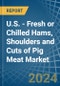 U.S. - Fresh or Chilled Hams, Shoulders and Cuts of Pig Meat - Market Analysis, Forecast, Size, Trends and Insights - Product Image