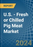 U.S. - Fresh or Chilled Pig Meat - Market Analysis, Forecast, Size, Trends and Insights- Product Image