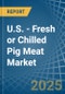 U.S. - Fresh or Chilled Pig Meat - Market Analysis, Forecast, Size, Trends and Insights - Product Image