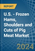U.S. - Frozen Hams, Shoulders and Cuts of Pig Meat - Market Analysis, Forecast, Size, Trends and Insights- Product Image