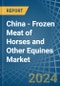 China - Frozen Meat of Horses and Other Equines - Market Analysis, Forecast, Size, Trends and Insights - Product Image