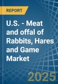 U.S. - Meat and offal of Rabbits, Hares and Game - Market Analysis, Forecast, Size, Trends and Insights- Product Image