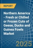 Northern America - Fresh or Chilled or Frozen Cuts of Geese, Ducks and Guinea Fowls - Market Analysis, Forecast, Size, Trends and Insights- Product Image