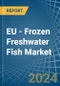 EU - Frozen Freshwater Fish - Market Analysis, Forecast, Size, Trends and Insights - Product Thumbnail Image