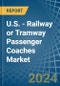 U.S. - Railway or Tramway Passenger Coaches (Not Self-Propelled) - Market Analysis, Forecast, Size, Trends and Insights - Product Thumbnail Image
