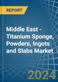 Middle East - Titanium Sponge, Powders, Ingots and Slabs - Market Analysis, Forecast, Size, Trends and Insights- Product Image