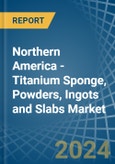 Northern America - Titanium Sponge, Powders, Ingots and Slabs - Market Analysis, Forecast, Size, Trends and Insights- Product Image