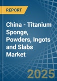 China - Titanium Sponge, Powders, Ingots and Slabs - Market Analysis, Forecast, Size, Trends and Insights- Product Image