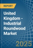 United Kingdom - Industrial Roundwood - Market Analysis, Forecast, Size, Trends and Insights- Product Image