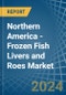 Northern America - Frozen Fish Livers and Roes - Market Analysis, Forecast, Size, Trends and Insights - Product Thumbnail Image