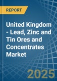 United Kingdom - Lead, Zinc and Tin Ores and Concentrates - Market Analysis, Forecast, Size, Trends and Insights- Product Image