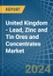 United Kingdom - Lead, Zinc and Tin Ores and Concentrates - Market Analysis, Forecast, Size, Trends and Insights - Product Thumbnail Image