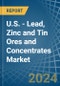 U.S. - Lead, Zinc and Tin Ores and Concentrates - Market Analysis, Forecast, Size, Trends and Insights - Product Thumbnail Image