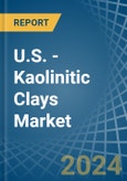 U.S. - Kaolinitic Clays (Ball and Plastic Clays) - Market Analysis, Forecast, Size, Trends and Insights- Product Image