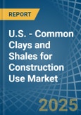 U.S. - Common Clays and Shales for Construction Use - Market Analysis, forecast, Size, Trends and Insights- Product Image