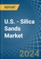 U.S. - Silica Sands (Quartz Sands or Industrial Sands) - Market Analysis, Forecast, Size, Trends and Insights - Product Image
