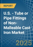 U.S. - Tube or Pipe Fittings of Non-Malleable Cast Iron - Market Analysis, Forecast, Size, Trends and Insights- Product Image