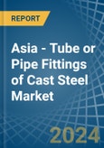 Asia - Tube or Pipe Fittings of Cast Steel - Market Analysis, Forecast, Size, Trends and Insights- Product Image