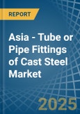 Asia - Tube or Pipe Fittings of Cast Steel - Market Analysis, Forecast, Size, Trends and Insights- Product Image