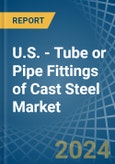 U.S. - Tube or Pipe Fittings of Cast Steel - Market Analysis, Forecast, Size, Trends and Insights- Product Image