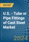 U.S. - Tube or Pipe Fittings of Cast Steel - Market Analysis, Forecast, Size, Trends and Insights - Product Thumbnail Image