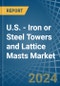 U.S. - Iron or Steel Towers and Lattice Masts - Market Analysis, Forecast, Size, Trends and Insights - Product Thumbnail Image