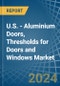 U.S. - Aluminium Doors, Thresholds for Doors and Windows - Market Analysis, forecast, Size, Trends and Insights - Product Image