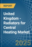 United Kingdom - Radiators for Central Heating (Not Electrically Heated) - Market Analysis, forecast, Size, Trends and Insights- Product Image