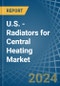 U.S. - Radiators for Central Heating (Not Electrically Heated) - Market Analysis, forecast, Size, Trends and Insights - Product Thumbnail Image