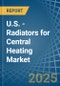 U.S. - Radiators for Central Heating (Not Electrically Heated) - Market Analysis, forecast, Size, Trends and Insights - Product Image