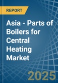 Asia - Parts of Boilers for Central Heating - Market Analysis, forecast, Size, Trends and Insights- Product Image