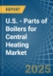 U.S. - Parts of Boilers for Central Heating - Market Analysis, forecast, Size, Trends and Insights - Product Thumbnail Image