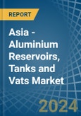 Asia - Aluminium Reservoirs, Tanks and Vats - Market Analysis, Forecast, Size, Trends and Insights- Product Image