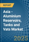 Asia - Aluminium Reservoirs, Tanks and Vats - Market Analysis, Forecast, Size, Trends and Insights- Product Image