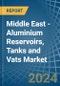 Middle East - Aluminium Reservoirs, Tanks and Vats - Market Analysis, Forecast, Size, Trends and Insights - Product Image