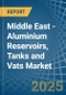 Middle East - Aluminium Reservoirs, Tanks and Vats - Market Analysis, Forecast, Size, Trends and Insights - Product Thumbnail Image