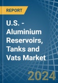 U.S. - Aluminium Reservoirs, Tanks and Vats - Market Analysis, Forecast, Size, Trends and Insights- Product Image