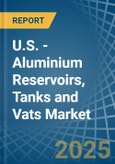 U.S. - Aluminium Reservoirs, Tanks and Vats - Market Analysis, Forecast, Size, Trends and Insights- Product Image