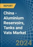 China - Aluminium Reservoirs, Tanks and Vats - Market Analysis, Forecast, Size, Trends and Insights- Product Image